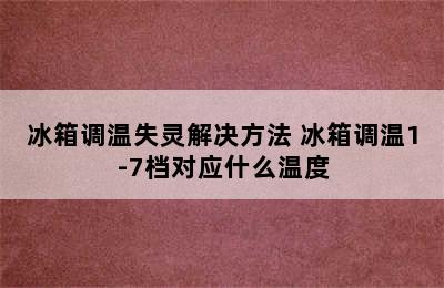 冰箱调温失灵解决方法 冰箱调温1-7档对应什么温度